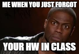 Kevin Hart Meme | ME WHEN YOU JUST FORGOT; YOUR HW IN CLASS | image tagged in memes,kevin hart the hell | made w/ Imgflip meme maker