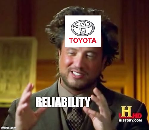 Toyota Logic | RELIABILITY | image tagged in memes,ancient aliens | made w/ Imgflip meme maker