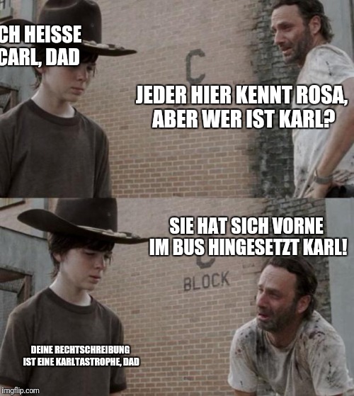 Rick and Carl Meme | ICH HEISSE CARL, DAD; JEDER HIER KENNT ROSA, ABER WER IST KARL? SIE HAT SICH VORNE IM BUS HINGESETZT KARL! DEINE RECHTSCHREIBUNG IST EINE KARLTASTROPHE, DAD | image tagged in memes,rick and carl | made w/ Imgflip meme maker