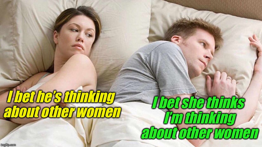 I Bet He's Thinking About Other Women | I bet she thinks I’m thinking about other women; I bet he’s thinking about other women | image tagged in i bet he's thinking about other women | made w/ Imgflip meme maker