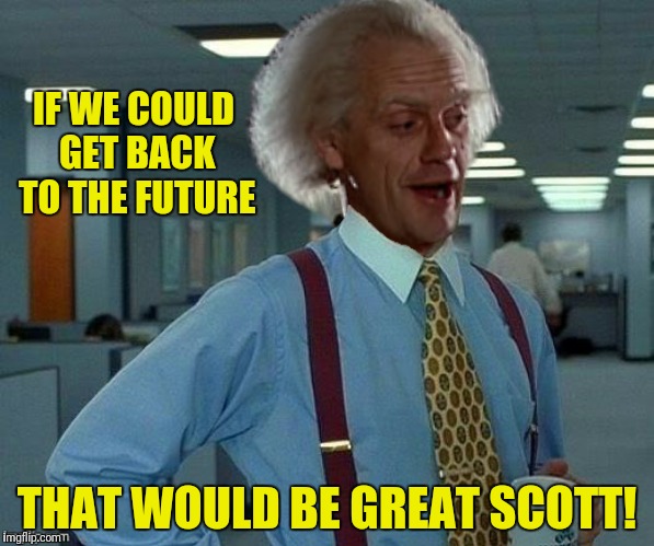 IF WE COULD GET BACK TO THE FUTURE THAT WOULD BE GREAT SCOTT! | made w/ Imgflip meme maker