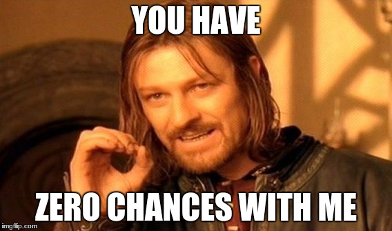 One Does Not Simply Meme | YOU HAVE; ZERO CHANCES WITH ME | image tagged in memes,one does not simply | made w/ Imgflip meme maker