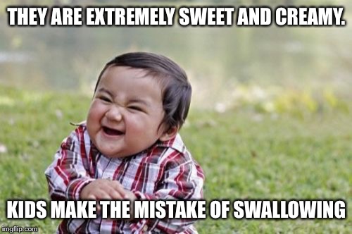 Evil Toddler Meme | THEY ARE EXTREMELY SWEET AND CREAMY. KIDS MAKE THE MISTAKE OF SWALLOWING | image tagged in memes,evil toddler | made w/ Imgflip meme maker