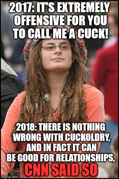 College Liberal | 2017: IT'S EXTREMELY OFFENSIVE FOR YOU TO CALL ME A CUCK! 2018: THERE IS NOTHING WRONG WITH CUCKOLDRY, AND IN FACT IT CAN BE GOOD FOR RELATIONSHIPS, CNN SAID SO | image tagged in memes,college liberal | made w/ Imgflip meme maker