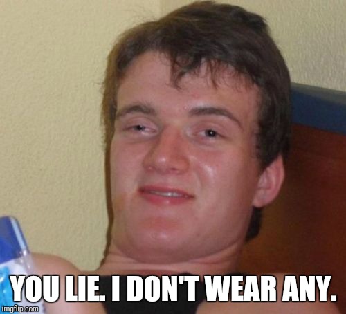 10 Guy Meme | YOU LIE. I DON'T WEAR ANY. | image tagged in memes,10 guy | made w/ Imgflip meme maker