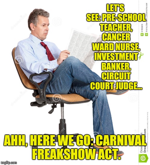 LET'S SEE: PRE-SCHOOL TEACHER, CANCER WARD NURSE, INVESTMENT BANKER, CIRCUIT COURT JUDGE... AHH, HERE WE GO: CARNIVAL FREAKSHOW ACT. | made w/ Imgflip meme maker