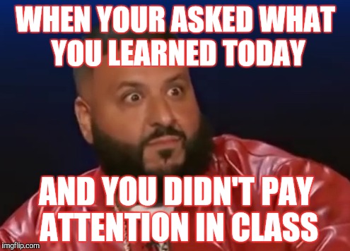 Bruh | WHEN YOUR ASKED WHAT YOU LEARNED TODAY; AND YOU DIDN'T PAY ATTENTION IN CLASS | image tagged in dj khaled | made w/ Imgflip meme maker
