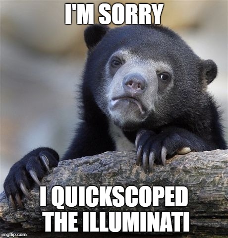 Confession Bear Meme | I'M SORRY; I QUICKSCOPED THE ILLUMINATI | image tagged in memes,confession bear | made w/ Imgflip meme maker