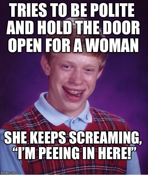 Ladies love bad luck Brian because... |  TRIES TO BE POLITE AND HOLD THE DOOR OPEN FOR A WOMAN; SHE KEEPS SCREAMING, “I’M PEEING IN HERE!” | image tagged in memes,bad luck brian,polite,hold open doors | made w/ Imgflip meme maker