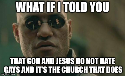 Matrix Morpheus Meme | WHAT IF I TOLD YOU; THAT GOD AND JESUS DO NOT HATE GAYS AND IT'S THE CHURCH THAT DOES | image tagged in memes,matrix morpheus | made w/ Imgflip meme maker