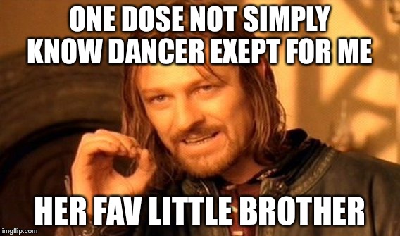 One Does Not Simply Meme | ONE DOSE NOT SIMPLY KNOW DANCER EXEPT FOR ME; HER FAV LITTLE BROTHER | image tagged in memes,one does not simply | made w/ Imgflip meme maker