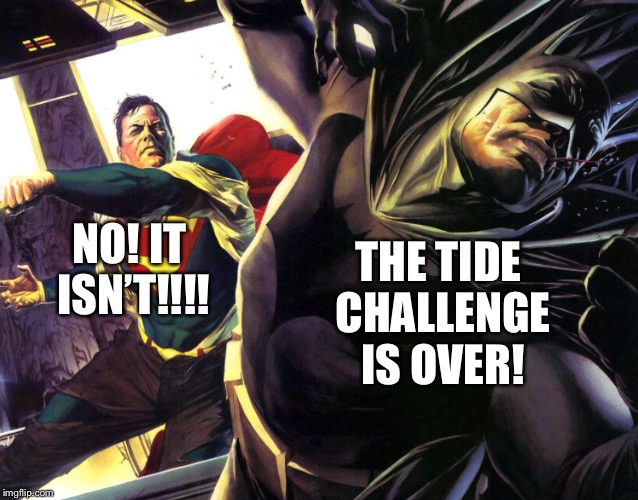 T | NO! IT ISN’T!!!! THE TIDE CHALLENGE IS OVER! | image tagged in superman,batman,tide pod challenge,batman slapping robin | made w/ Imgflip meme maker