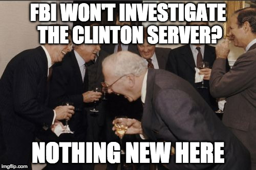 Laughing Men In Suits | FBI WON'T INVESTIGATE THE CLINTON SERVER? NOTHING NEW HERE | image tagged in memes,laughing men in suits | made w/ Imgflip meme maker