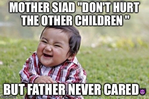 Evil Toddler Meme | MOTHER SIAD "DON'T HURT THE OTHER CHILDREN "; BUT FATHER NEVER CARED😈 | image tagged in memes,evil toddler | made w/ Imgflip meme maker