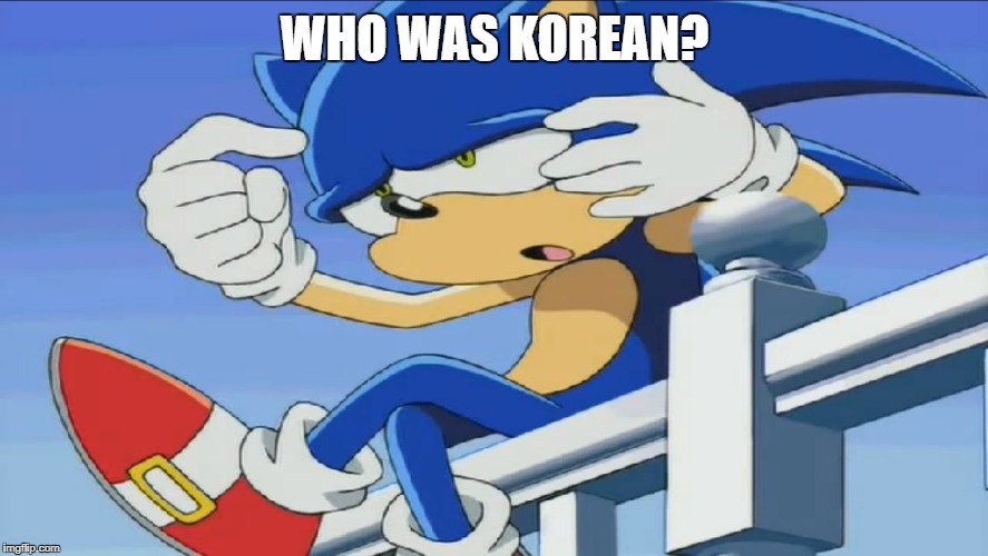 Sonic Can't Remember - Sonic X | WHO WAS KOREAN? | image tagged in sonic can't remember - sonic x | made w/ Imgflip meme maker