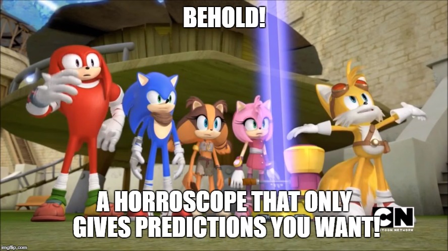 Sonic Boom - DomePocalypse | BEHOLD! A HORROSCOPE THAT ONLY GIVES PREDICTIONS YOU WANT! | image tagged in sonic boom - domepocalypse | made w/ Imgflip meme maker