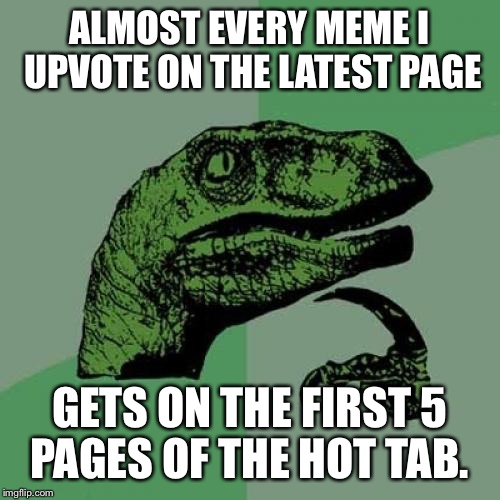 Am I some sort of God? | ALMOST EVERY MEME I UPVOTE ON THE LATEST PAGE; GETS ON THE FIRST 5 PAGES OF THE HOT TAB. | image tagged in memes,philosoraptor | made w/ Imgflip meme maker