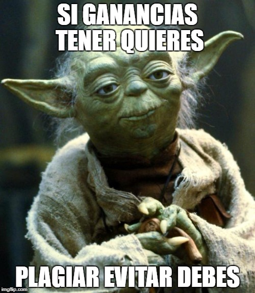 Star Wars Yoda Meme | SI GANANCIAS TENER QUIERES; PLAGIAR EVITAR DEBES | image tagged in memes,star wars yoda | made w/ Imgflip meme maker