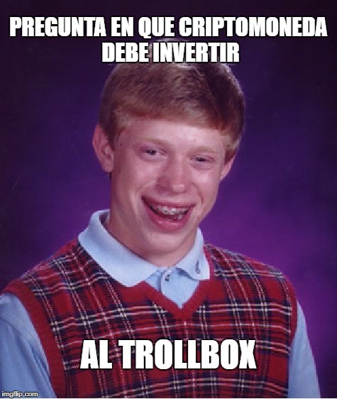 Bad Luck Brian Meme | PREGUNTA EN QUE CRIPTOMONEDA DEBE INVERTIR; AL TROLLBOX | image tagged in memes,bad luck brian | made w/ Imgflip meme maker