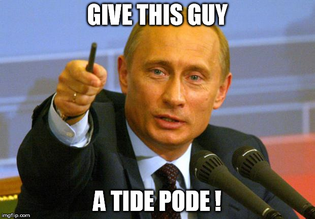 Give this guy a tide pode ! | GIVE THIS GUY; A TIDE PODE ! | image tagged in memes,good guy putin,tide pods | made w/ Imgflip meme maker