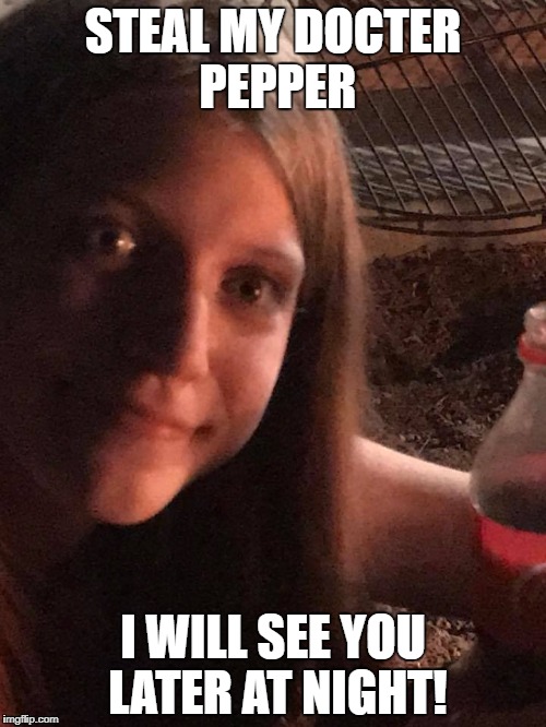 Don't Steal My... | STEAL MY DOCTER PEPPER; I WILL SEE YOU LATER AT NIGHT! | image tagged in i will find you and kill you | made w/ Imgflip meme maker