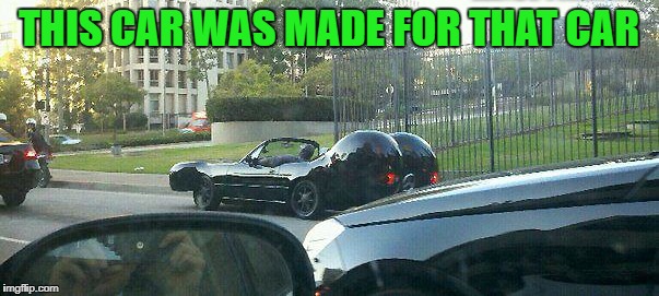 THIS CAR WAS MADE FOR THAT CAR | made w/ Imgflip meme maker