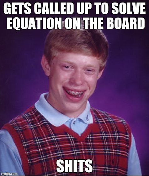 Bad Luck Brian Meme | GETS CALLED UP TO SOLVE EQUATION ON THE BOARD; SHITS | image tagged in memes,bad luck brian | made w/ Imgflip meme maker