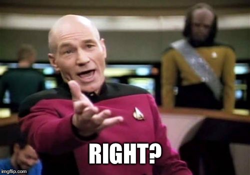 Picard Wtf Meme | RIGHT? | image tagged in memes,picard wtf | made w/ Imgflip meme maker