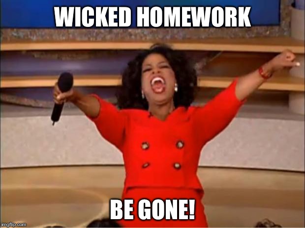 Oprah You Get A | WICKED HOMEWORK; BE GONE! | image tagged in memes,oprah you get a | made w/ Imgflip meme maker