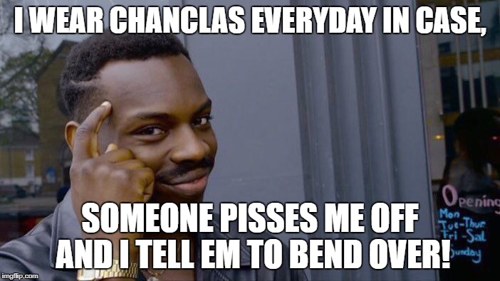 Roll Safe Think About It | I WEAR CHANCLAS EVERYDAY IN CASE, SOMEONE PISSES ME OFF AND I TELL EM TO BEND OVER! | image tagged in memes,roll safe think about it | made w/ Imgflip meme maker