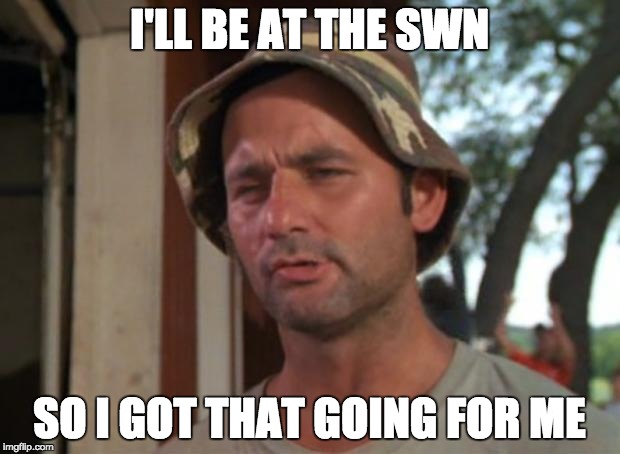 So I Got That Goin For Me Which Is Nice Meme | I'LL BE AT THE SWN; SO I GOT THAT GOING FOR ME | image tagged in memes,so i got that goin for me which is nice | made w/ Imgflip meme maker