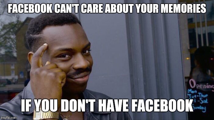 Roll Safe Think About It Meme | FACEBOOK CAN'T CARE ABOUT YOUR MEMORIES IF YOU DON'T HAVE FACEBOOK | image tagged in memes,roll safe think about it | made w/ Imgflip meme maker