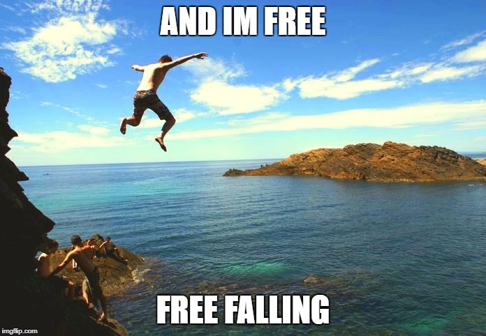 Might as well Jump | AND IM FREE; FREE FALLING | image tagged in jumping | made w/ Imgflip meme maker