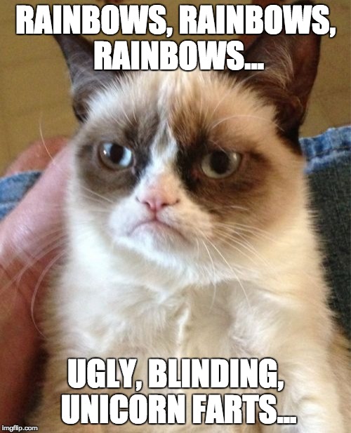 Grumpy Cat | RAINBOWS, RAINBOWS, RAINBOWS... UGLY, BLINDING, UNICORN FARTS... | image tagged in memes,grumpy cat | made w/ Imgflip meme maker