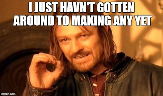 One Does Not Simply Meme | I JUST HAVN'T GOTTEN AROUND TO MAKING ANY YET | image tagged in memes,one does not simply | made w/ Imgflip meme maker