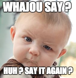 Skeptical Baby Meme | WHAJOU SAY ? HUH ? SAY IT AGAIN ? | image tagged in memes,skeptical baby | made w/ Imgflip meme maker