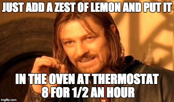 One Does Not Simply Meme | JUST ADD A ZEST OF LEMON AND PUT IT; IN THE OVEN AT THERMOSTAT 8 FOR 1/2 AN HOUR | image tagged in memes,one does not simply | made w/ Imgflip meme maker