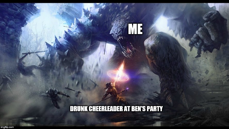 ME; DRUNK CHEERLEADER AT BEN'S PARTY | image tagged in labelmeme template 1 | made w/ Imgflip meme maker