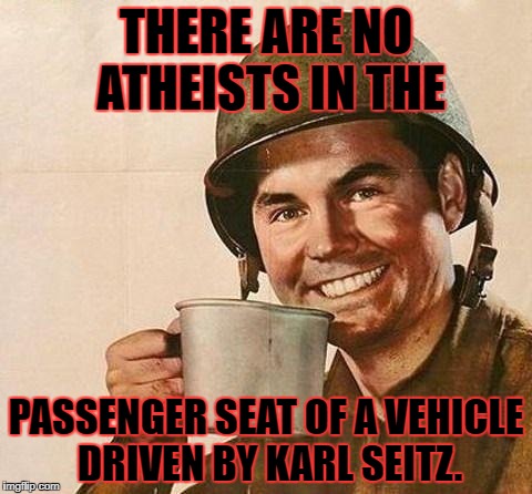 Karl sucks! | THERE ARE NO ATHEISTS IN THE; PASSENGER SEAT OF A VEHICLE DRIVEN BY KARL SEITZ. | image tagged in cup of,karl seitz,don't text and drive | made w/ Imgflip meme maker