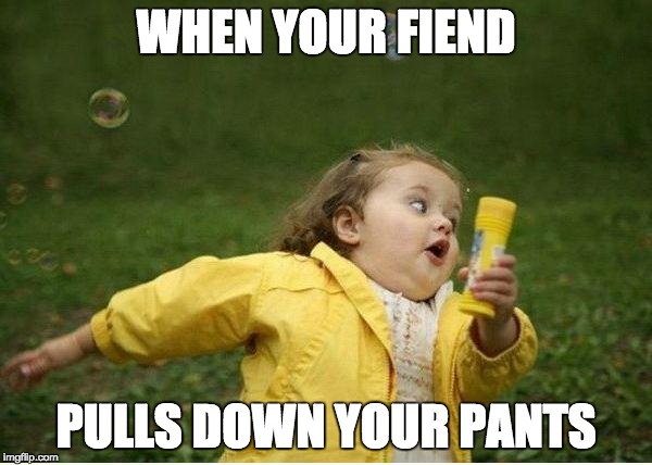 Chubby Bubbles Girl Meme | WHEN YOUR FIEND; PULLS DOWN YOUR PANTS | image tagged in memes,chubby bubbles girl | made w/ Imgflip meme maker