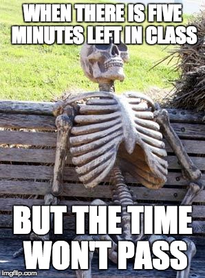 Waiting Skeleton | WHEN THERE IS FIVE MINUTES LEFT IN CLASS; BUT THE TIME WON'T PASS | image tagged in memes,waiting skeleton | made w/ Imgflip meme maker
