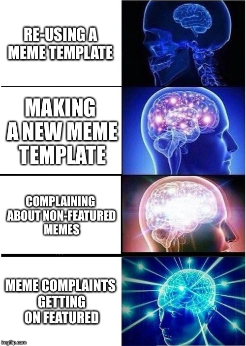 Expanding Brain | RE-USING A MEME TEMPLATE; MAKING A NEW MEME TEMPLATE; COMPLAINING ABOUT NON-FEATURED MEMES; MEME COMPLAINTS GETTING ON FEATURED | image tagged in memes,expanding brain | made w/ Imgflip meme maker
