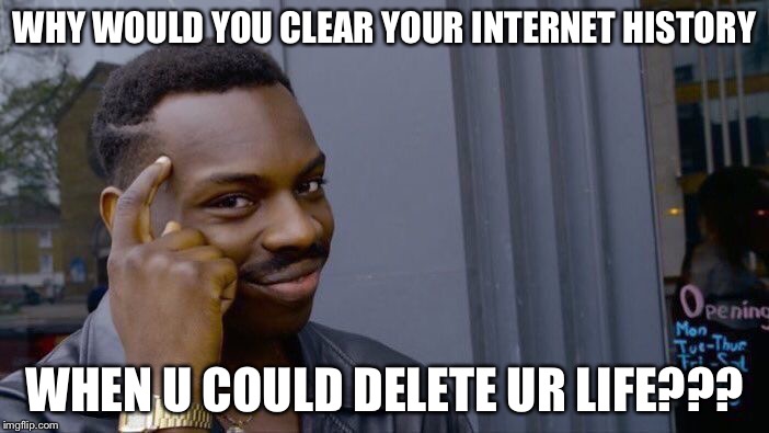 Roll Safe Think About It Meme | WHY WOULD YOU CLEAR YOUR INTERNET HISTORY; WHEN U COULD DELETE UR LIFE??? | image tagged in memes,roll safe think about it | made w/ Imgflip meme maker