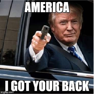 Trump Drive By | AMERICA; I GOT YOUR BACK | image tagged in donald trump | made w/ Imgflip meme maker