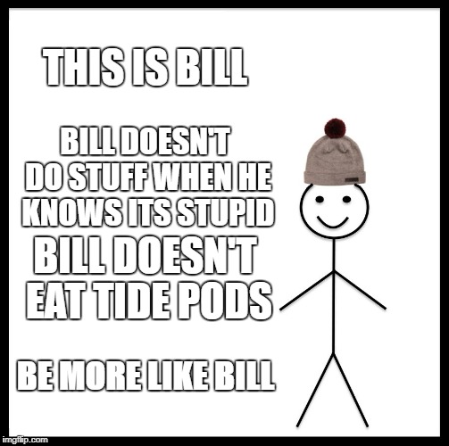 Be Like Bill Meme | THIS IS BILL; BILL DOESN'T DO STUFF WHEN HE KNOWS ITS STUPID; BILL DOESN'T EAT TIDE PODS; BE MORE LIKE BILL | image tagged in memes,be like bill | made w/ Imgflip meme maker