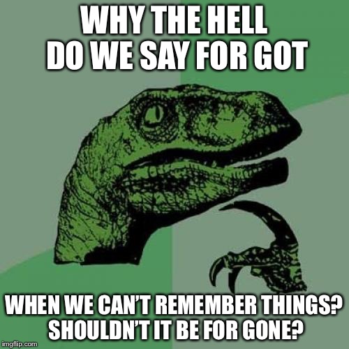 Philosoraptor Meme | WHY THE HELL DO WE SAY FOR GOT; WHEN WE CAN’T REMEMBER THINGS? SHOULDN’T IT BE FOR GONE? | image tagged in memes,philosoraptor | made w/ Imgflip meme maker