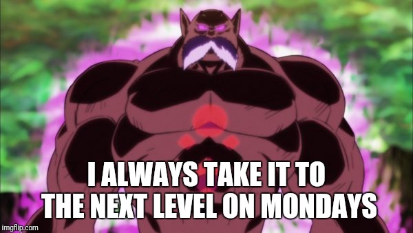 God of Destruction  | I ALWAYS TAKE IT TO THE NEXT LEVEL ON MONDAYS | image tagged in dragonball super,gym | made w/ Imgflip meme maker