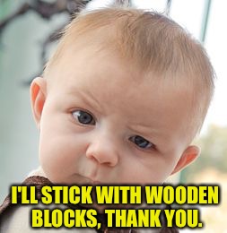 Skeptical Baby Meme | I'LL STICK WITH WOODEN BLOCKS, THANK YOU. | image tagged in memes,skeptical baby | made w/ Imgflip meme maker