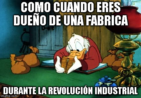 Scrooge McDuck 2 Meme | COMO CUANDO ERES DUEÑO DE UNA FABRICA; DURANTE LA REVOLUCIÓN INDUSTRIAL | image tagged in memes,scrooge mcduck 2 | made w/ Imgflip meme maker