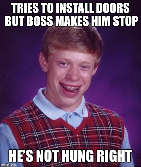Bad Luck Brian Meme | TRIES TO INSTALL
DOORS BUT BOSS MAKES HIM STOP HE’S NOT HUNG RIGHT | image tagged in memes,bad luck brian | made w/ Imgflip meme maker